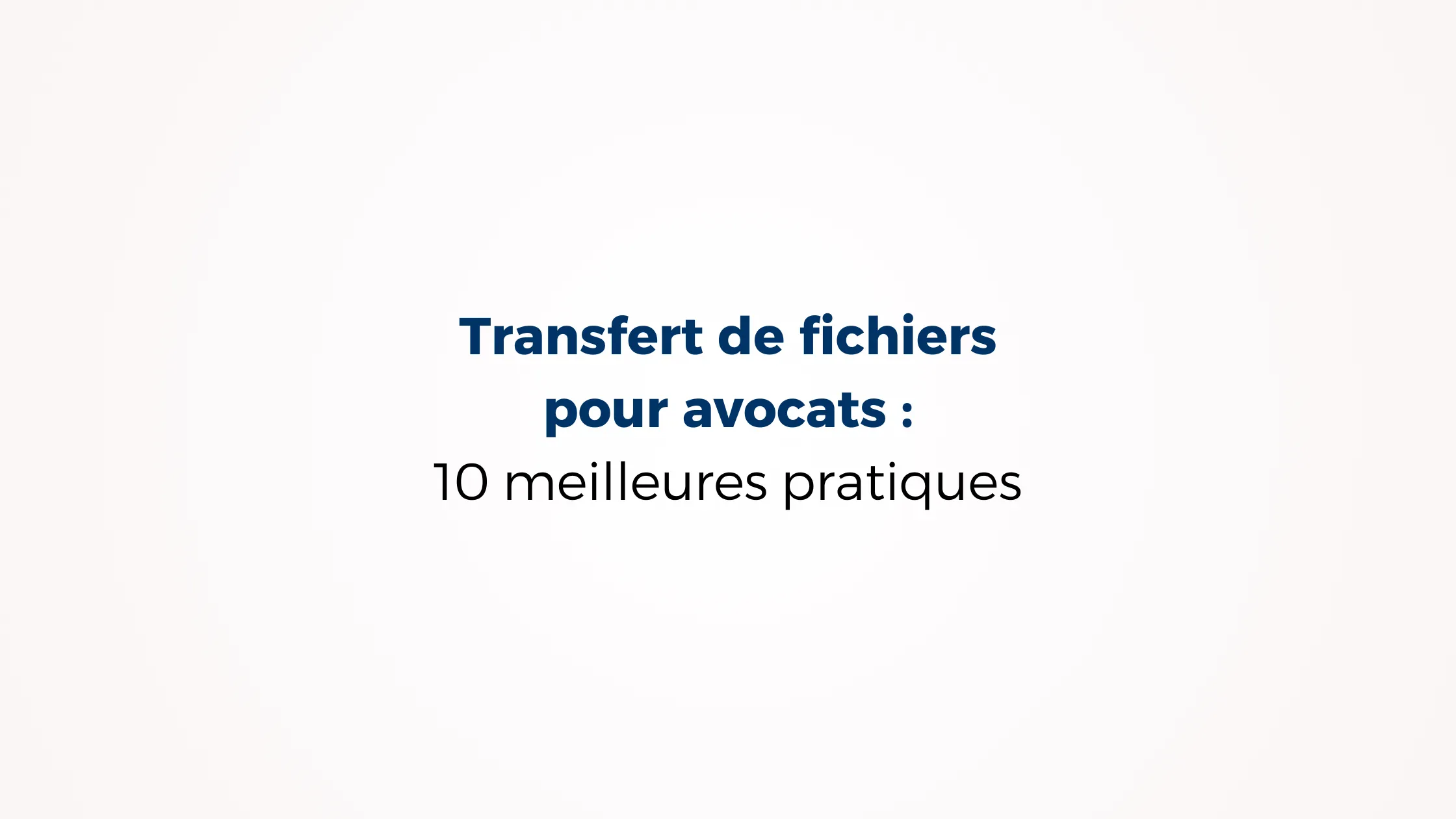 Transfert de fichiers sécurisé pour avocats : 10 meilleures pratiques